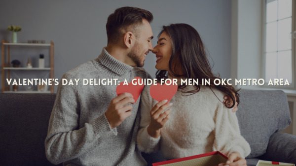 Valentine’s Day Delight: A Guide for Men in OKC Metro Area